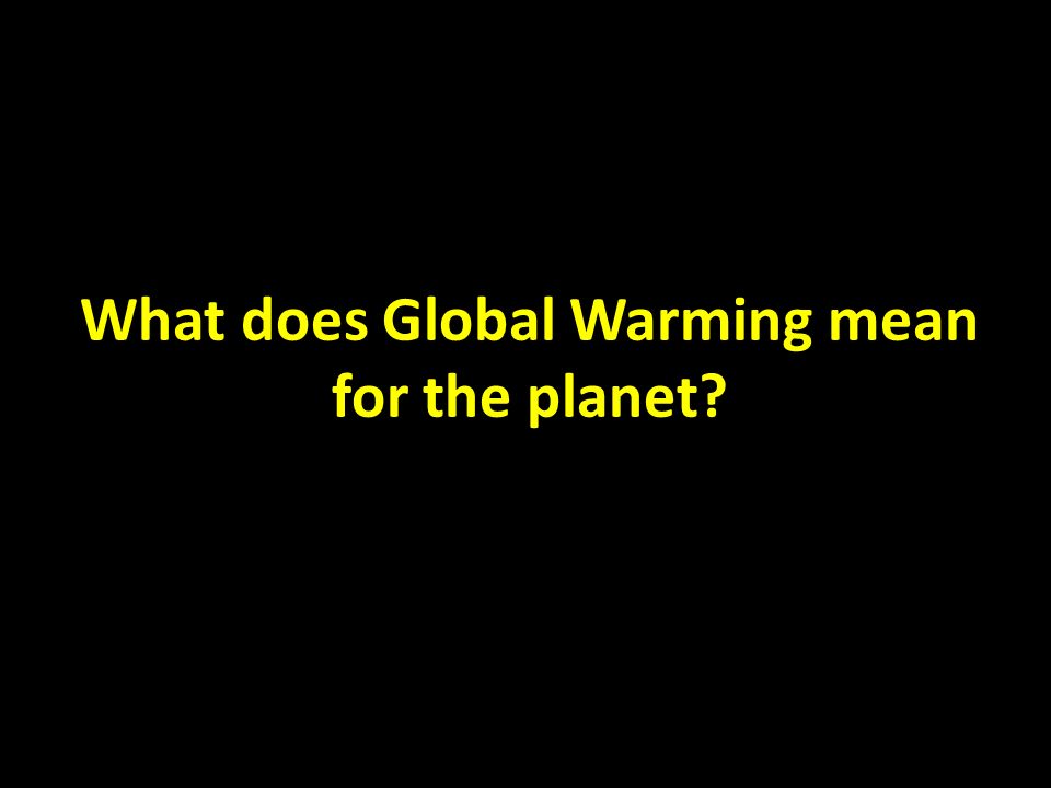 What does Global Warming mean for the planet