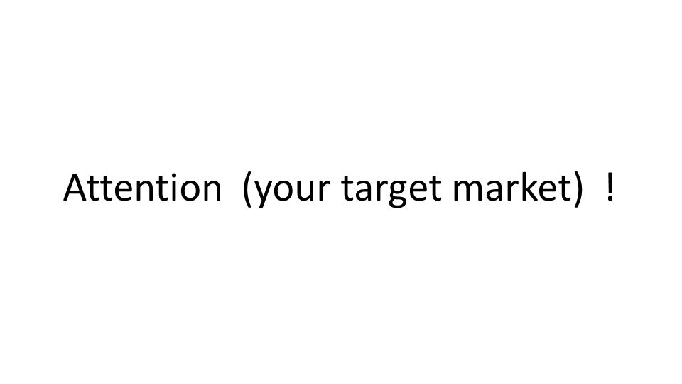 Attention (your target market) !