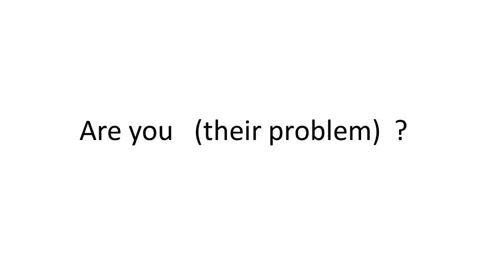 Are you (their problem)