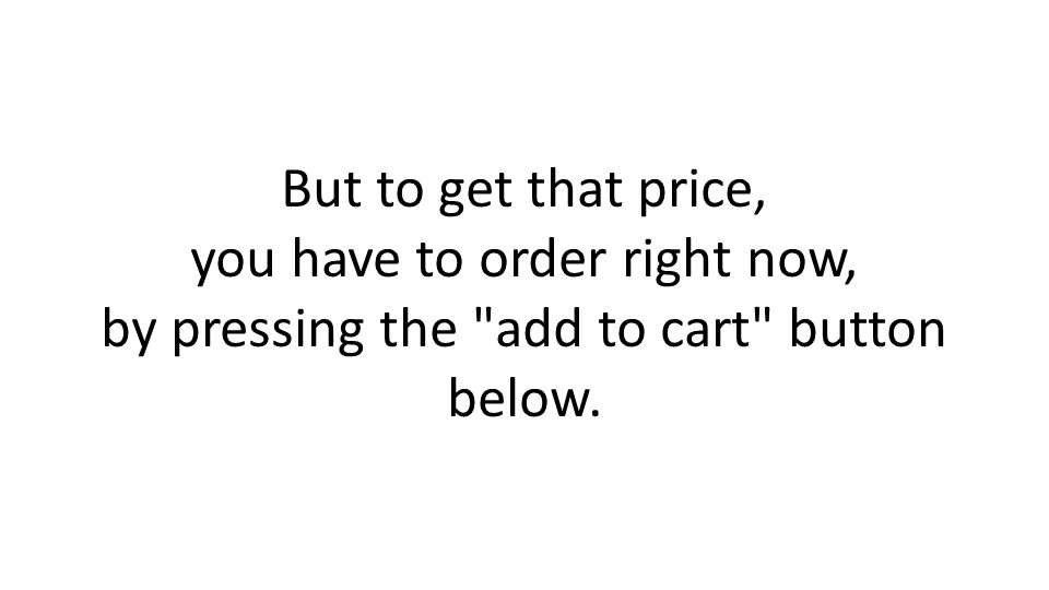 But to get that price, you have to order right now, by pressing the add to cart button below.