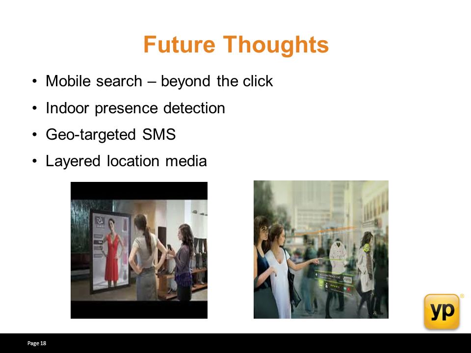 Future Thoughts Mobile search – beyond the click Indoor presence detection Geo-targeted SMS Layered location media Page 18