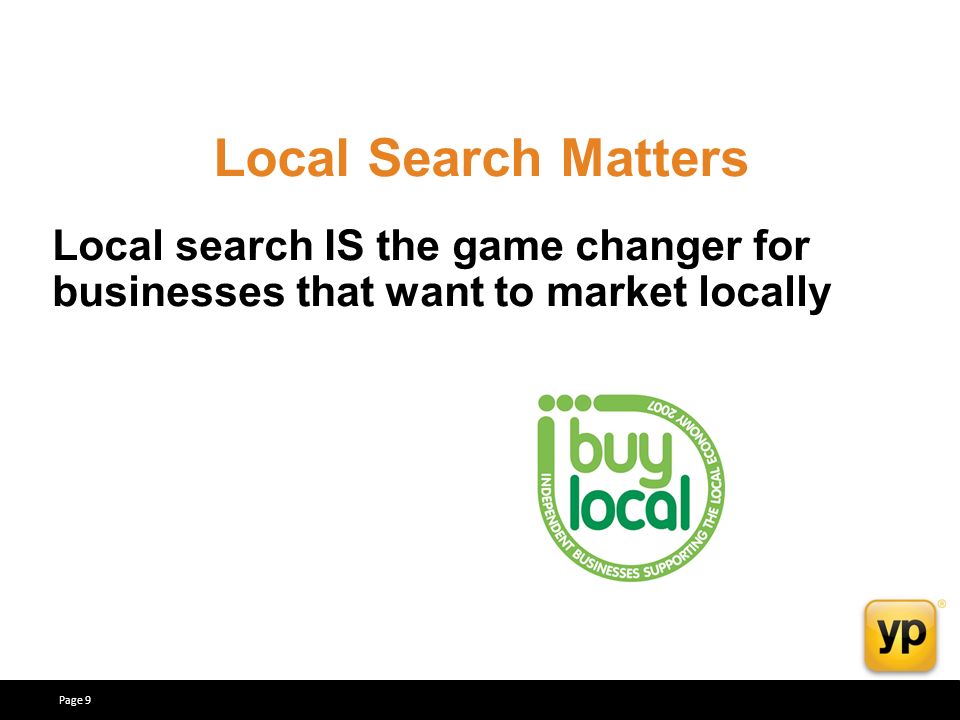 Local search IS the game changer for businesses that want to market locally Local Search Matters Page 9