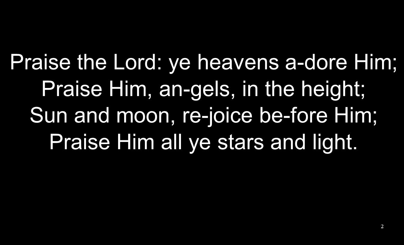 Praise the Lord: ye heavens a-dore Him; Praise Him, an-gels, in the height; Sun and moon, re-joice be-fore Him; Praise Him all ye stars and light.