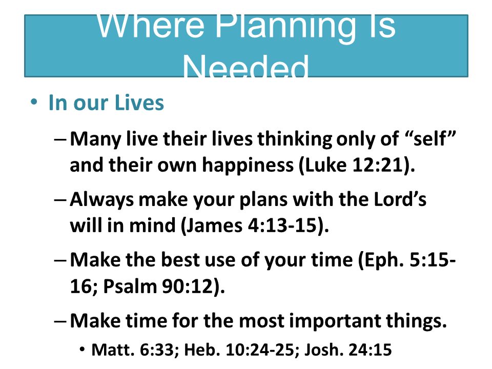 Where Planning Is Needed In our Lives – Many live their lives thinking only of self and their own happiness (Luke 12:21).