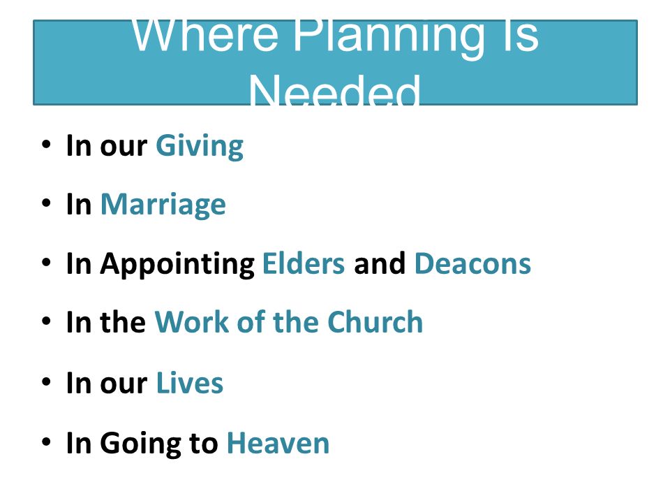 Where Planning Is Needed In our Giving In Marriage In Appointing Elders and Deacons In the Work of the Church In our Lives In Going to Heaven