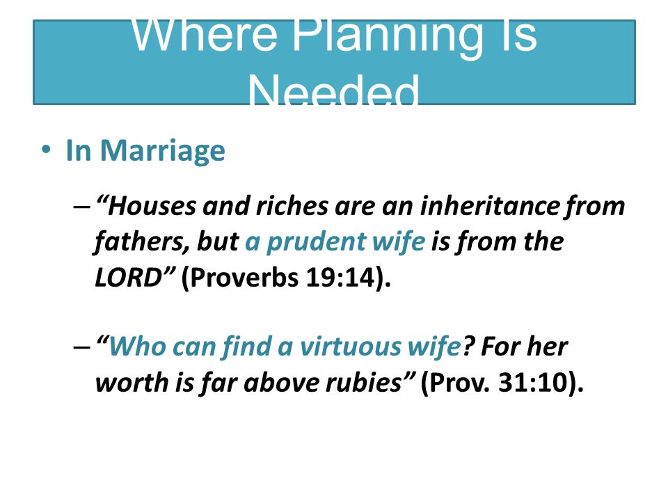 Where Planning Is Needed In Marriage – Houses and riches are an inheritance from fathers, but a prudent wife is from the LORD (Proverbs 19:14).