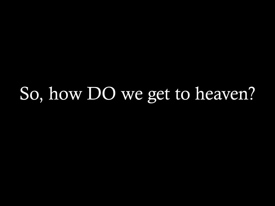 So, how DO we get to heaven