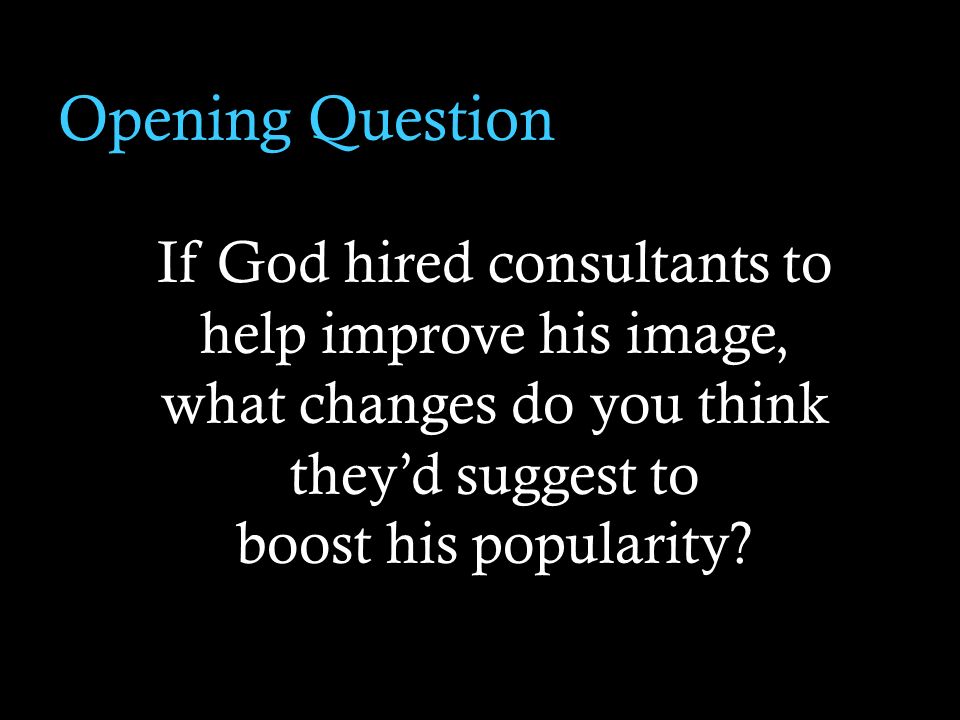 Opening Question If God hired consultants to help improve his image, what changes do you think theyd suggest to boost his popularity