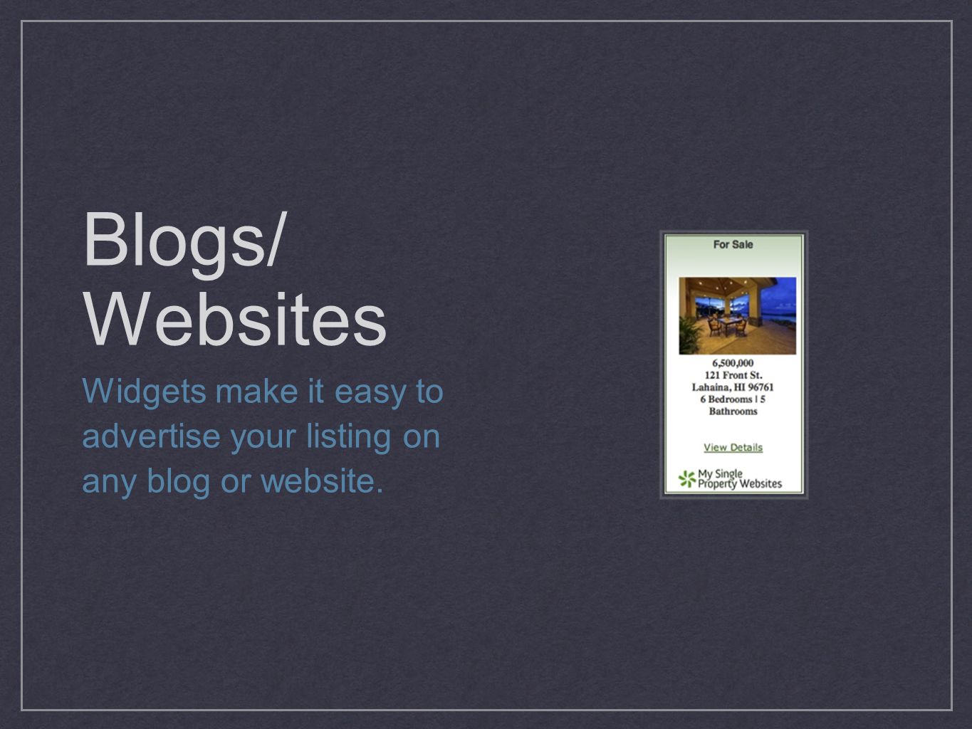 Blogs/ Websites Widgets make it easy to advertise your listing on any blog or website.