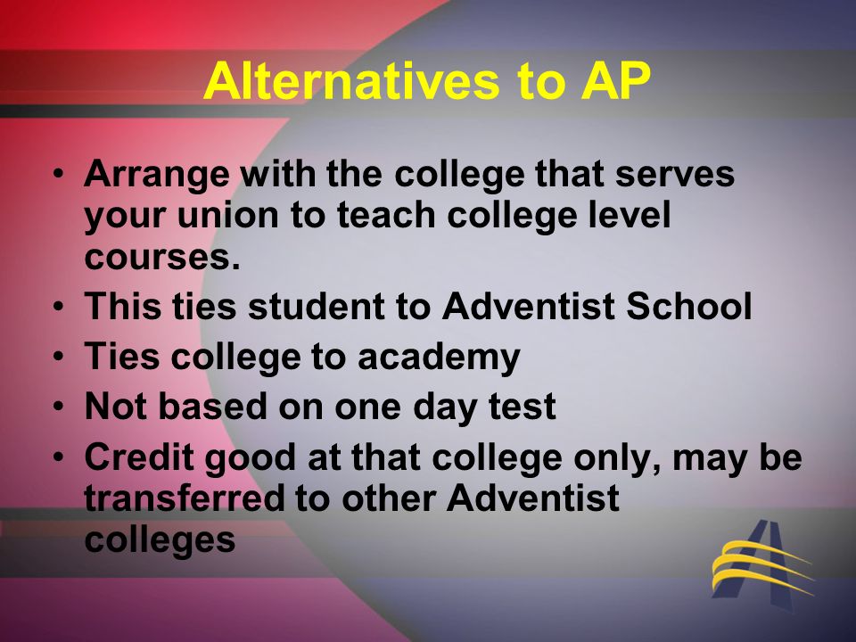 Alternatives to AP Arrange with the college that serves your union to teach college level courses.