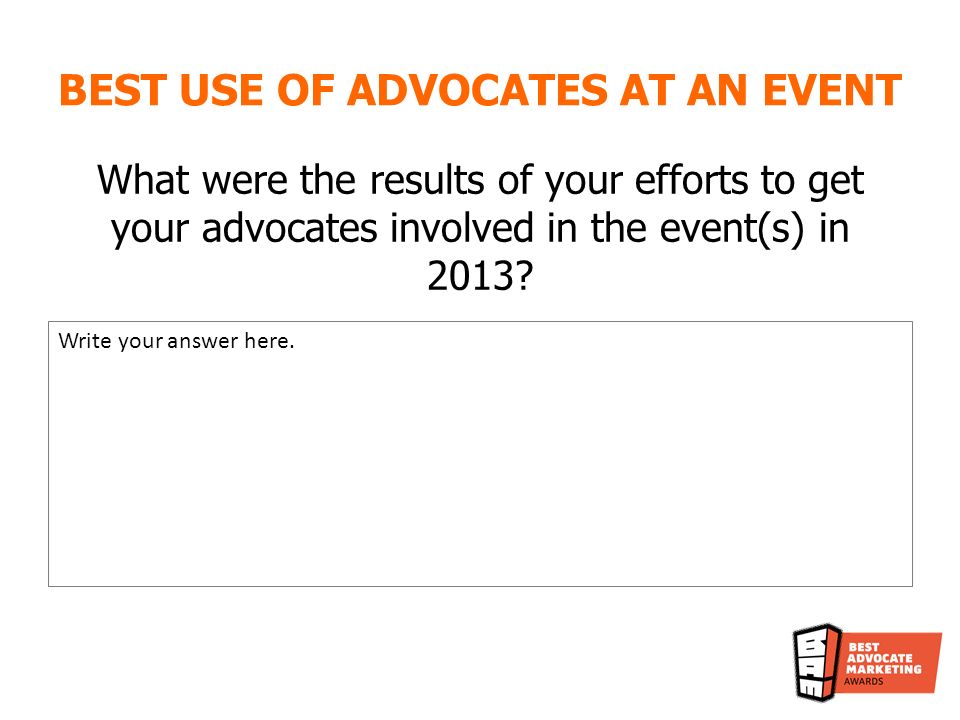 BEST USE OF ADVOCATES AT AN EVENT What were the results of your efforts to get your advocates involved in the event(s) in 2013.