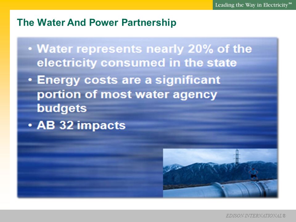 EDISON INTERNATIONAL® SM Water-Energy Nexus The interdependencies among water and energy resources and infrastructure.