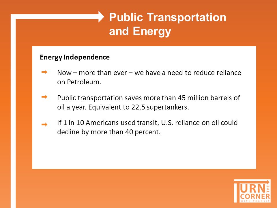 Public Transportation and Energy Energy Independence Now – more than ever – we have a need to reduce reliance on Petroleum.