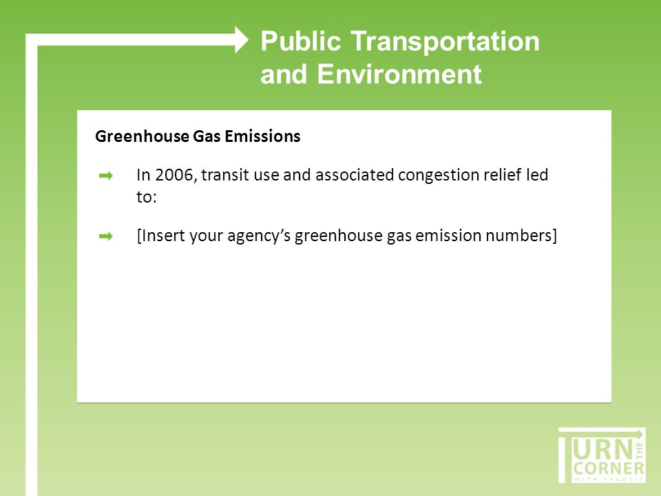 Public Transportation and Environment Greenhouse Gas Emissions In 2006, transit use and associated congestion relief led to: [Insert your agencys greenhouse gas emission numbers]