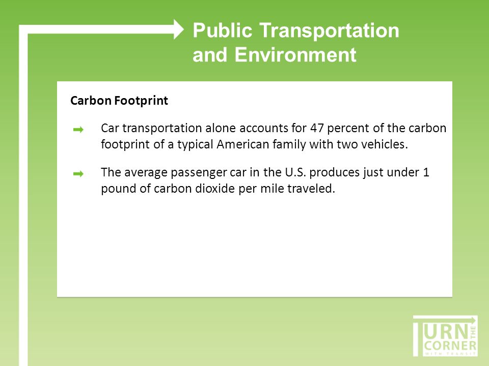 Public Transportation and Environment Carbon Footprint Car transportation alone accounts for 47 percent of the carbon footprint of a typical American family with two vehicles.