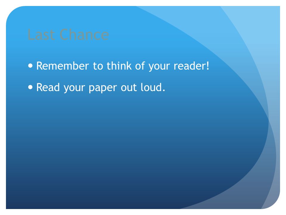 Last Chance Remember to think of your reader! Read your paper out loud.