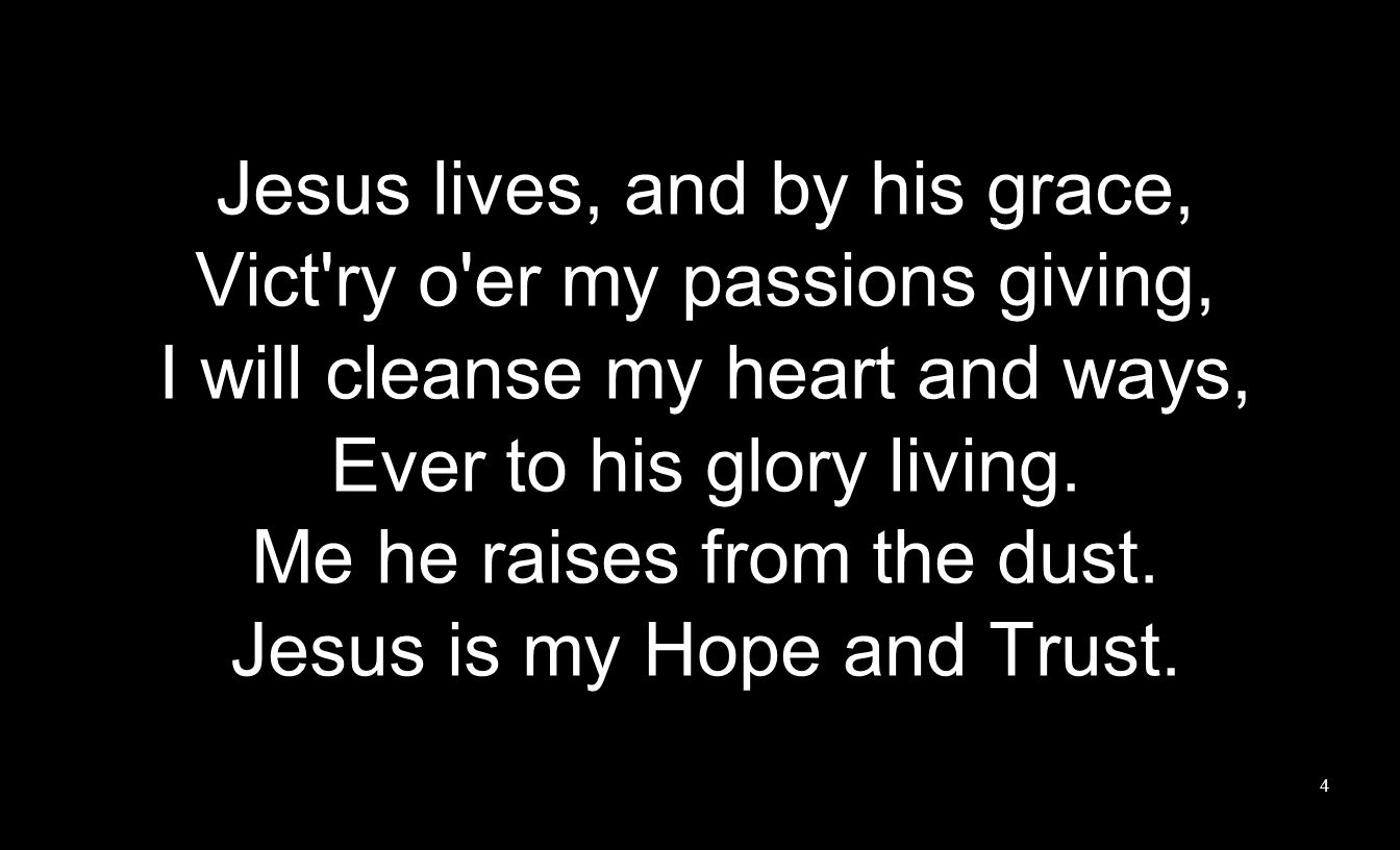 Jesus lives, and by his grace, Vict ry o er my passions giving, I will cleanse my heart and ways, Ever to his glory living.
