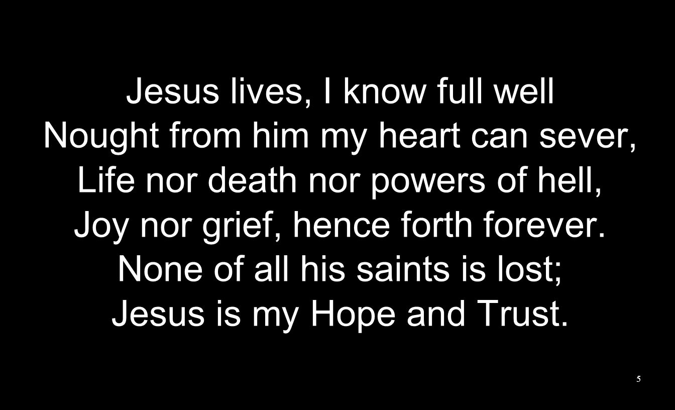 Jesus lives, I know full well Nought from him my heart can sever, Life nor death nor powers of hell, Joy nor grief, hence forth forever.