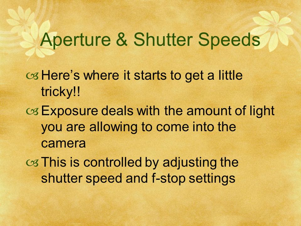 Aperture & Shutter Speeds Heres where it starts to get a little tricky!.