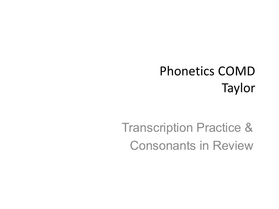 Phonetics COMD Taylor Transcription Practice & Consonants in Review