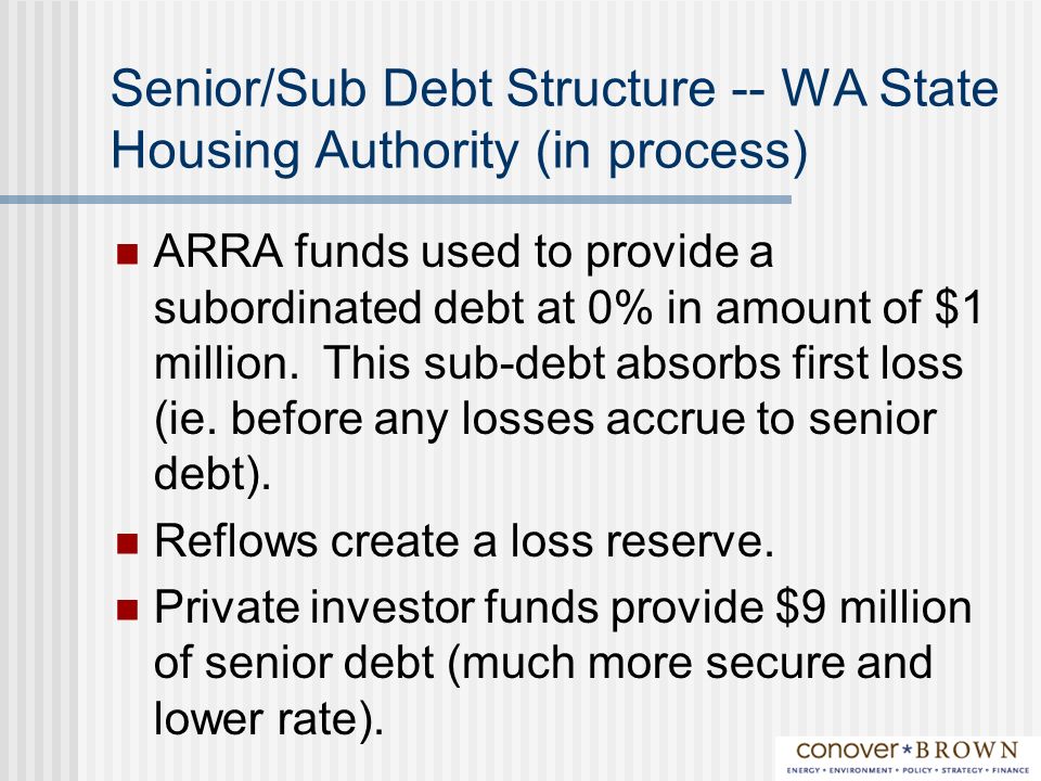 Senior/Sub Debt Structure -- WA State Housing Authority (in process) ARRA funds used to provide a subordinated debt at 0% in amount of $1 million.