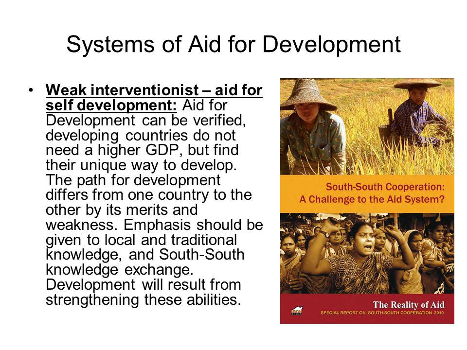 Systems of Aid for Development Weak interventionist – aid for self development: Aid for Development can be verified, developing countries do not need a higher GDP, but find their unique way to develop.
