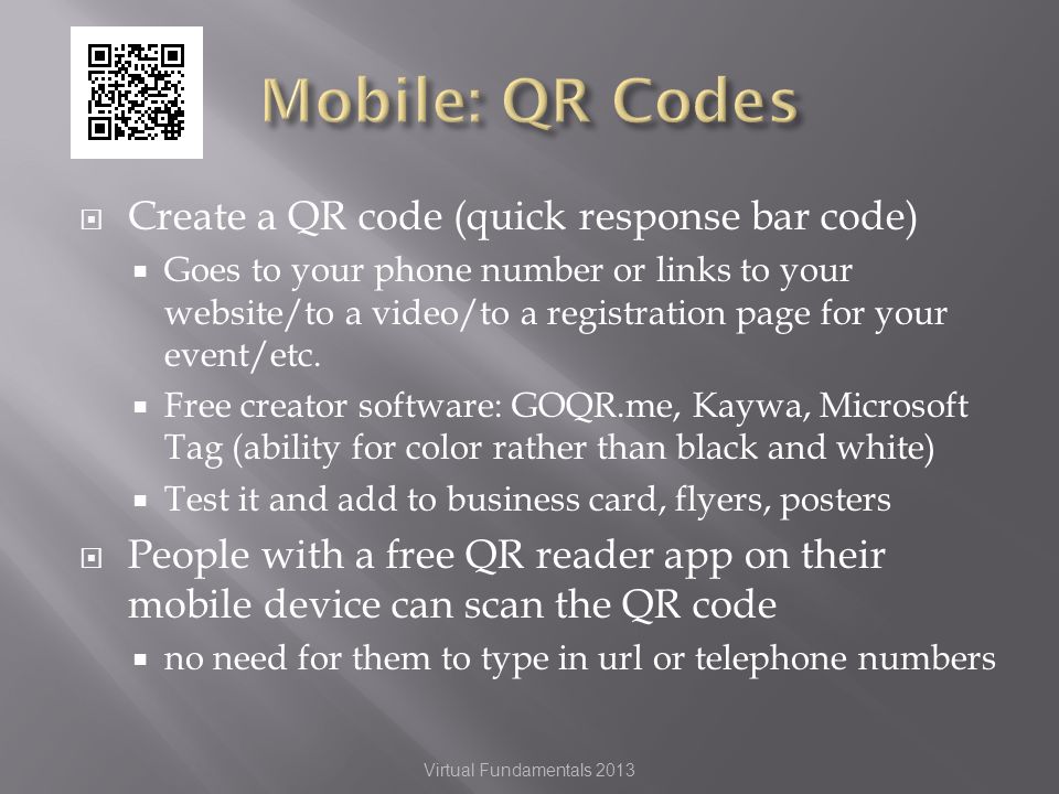 Create a QR code (quick response bar code) Goes to your phone number or links to your website/to a video/to a registration page for your event/etc.