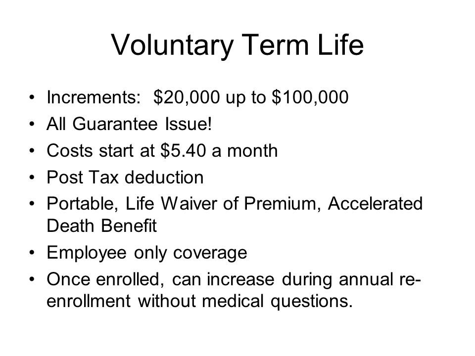Voluntary Term Life Increments: $20,000 up to $100,000 All Guarantee Issue.
