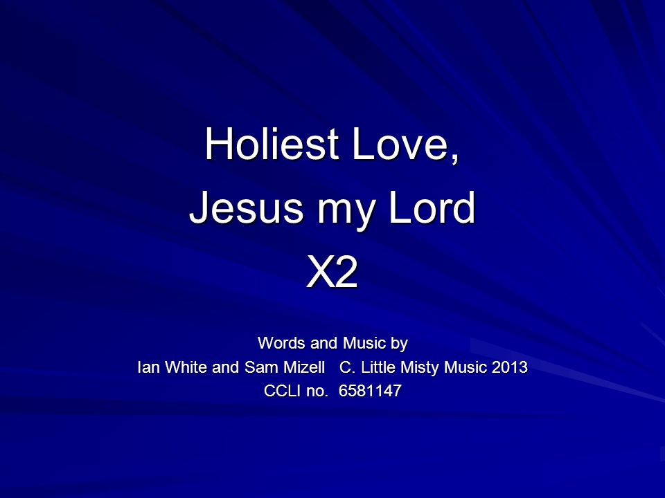 Holiest Love, Jesus my Lord X2 Words and Music by Ian White and Sam Mizell C.