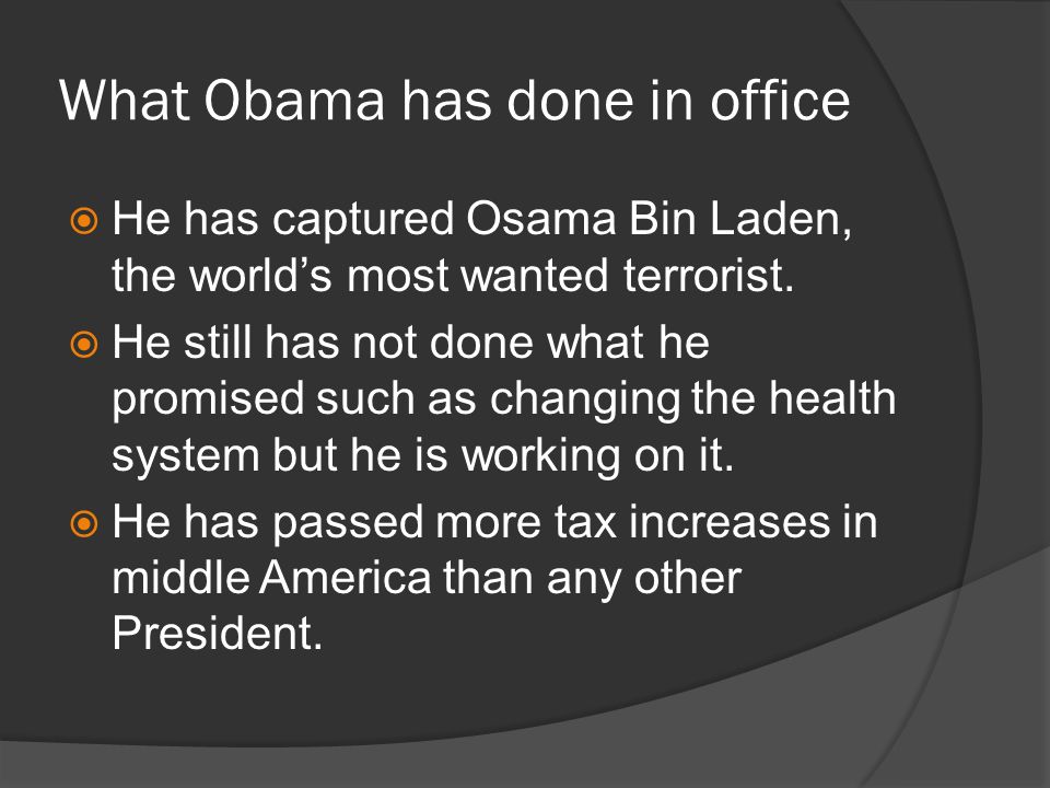 What Obama has done in office He has captured Osama Bin Laden, the worlds most wanted terrorist.