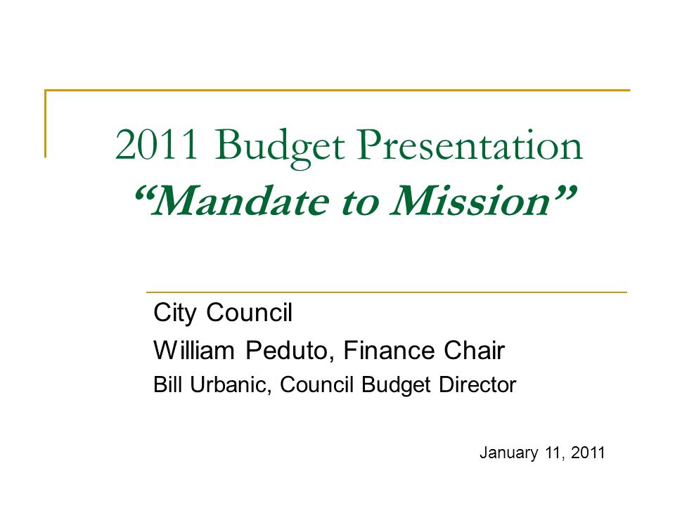 2011 Budget Presentation Mandate to Mission City Council William Peduto, Finance Chair Bill Urbanic, Council Budget Director January 11, 2011