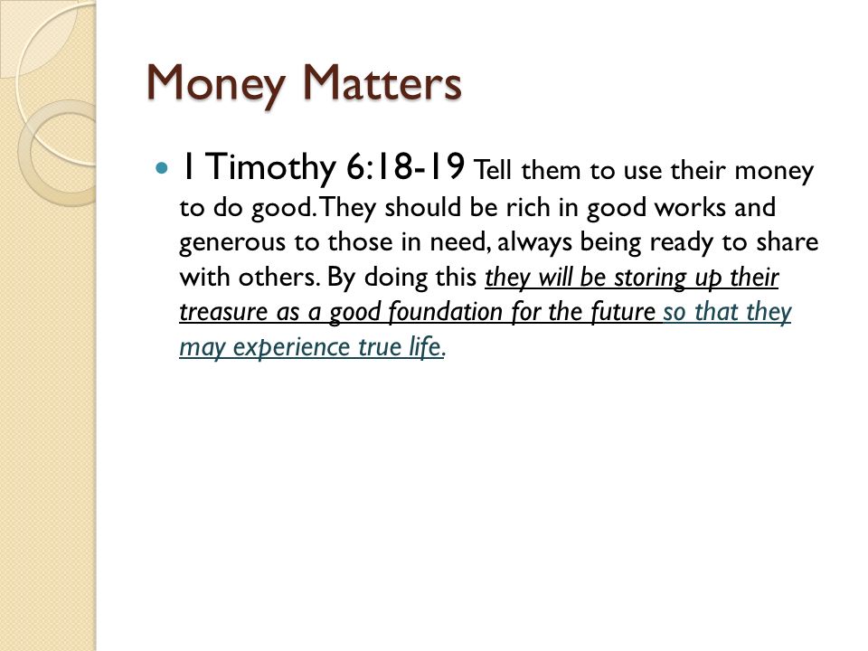 Money Matters 1 Timothy 6:18-19 Tell them to use their money to do good.