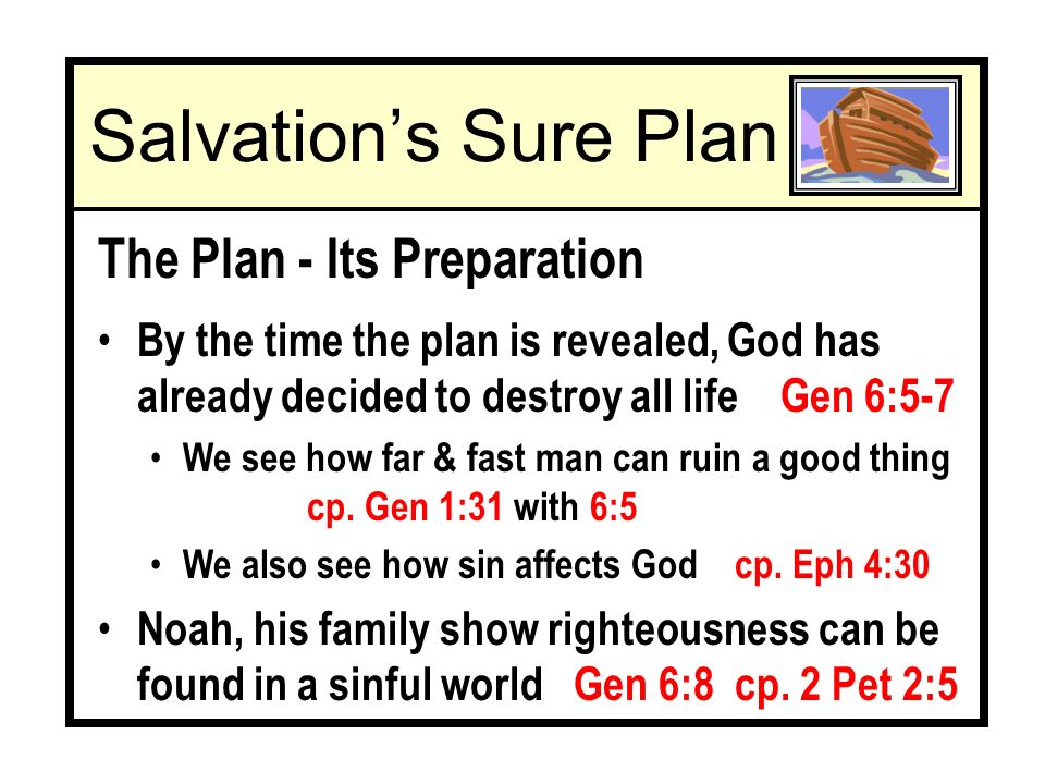 Salvations Sure Plan The Plan - Its Preparation By the time the plan is revealed, God has already decided to destroy all life Gen 6:5-7 We see how far & fast man can ruin a good thing cp.