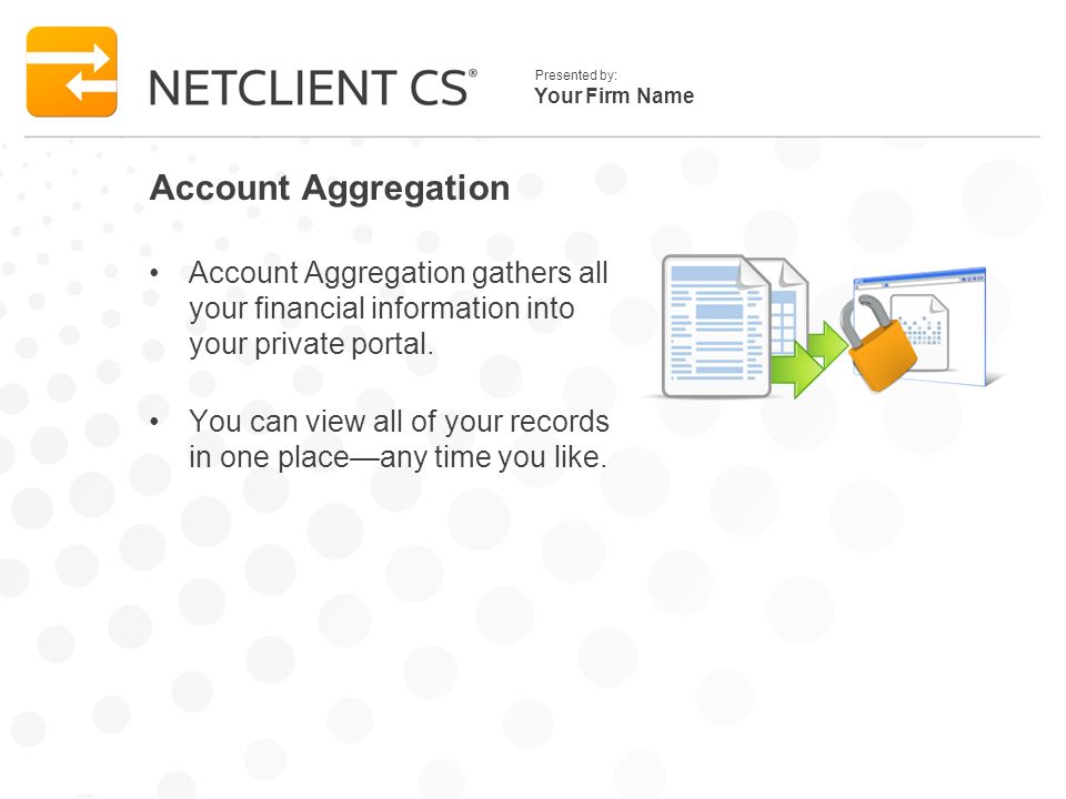 Your Firm Name Presented by: Account Aggregation Account Aggregation gathers all your financial information into your private portal.