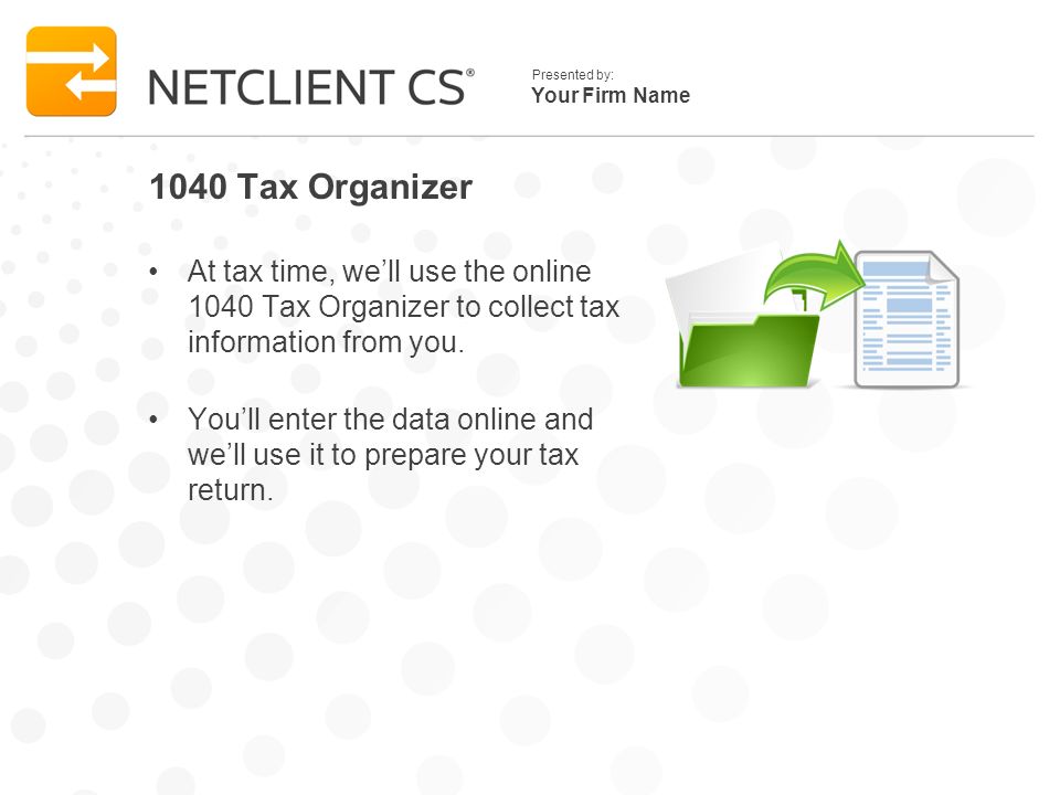 Your Firm Name Presented by: 1040 Tax Organizer At tax time, well use the online 1040 Tax Organizer to collect tax information from you.