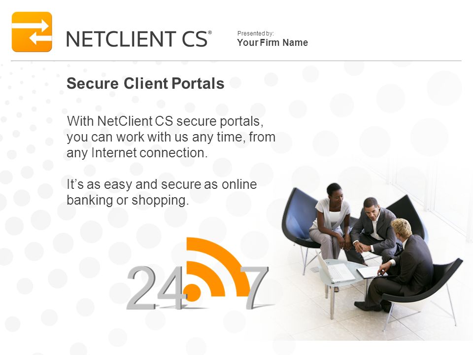 Your Firm Name Presented by: Secure Client Portals With NetClient CS secure portals, you can work with us any time, from any Internet connection.