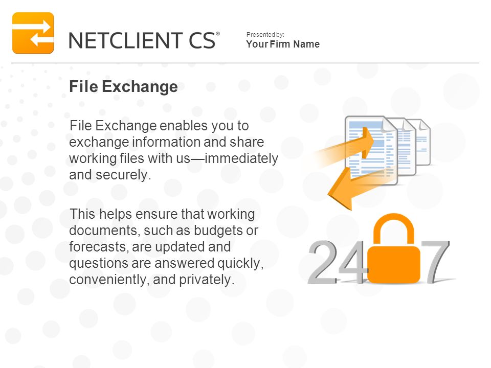 Your Firm Name Presented by: File Exchange File Exchange enables you to exchange information and share working files with usimmediately and securely.