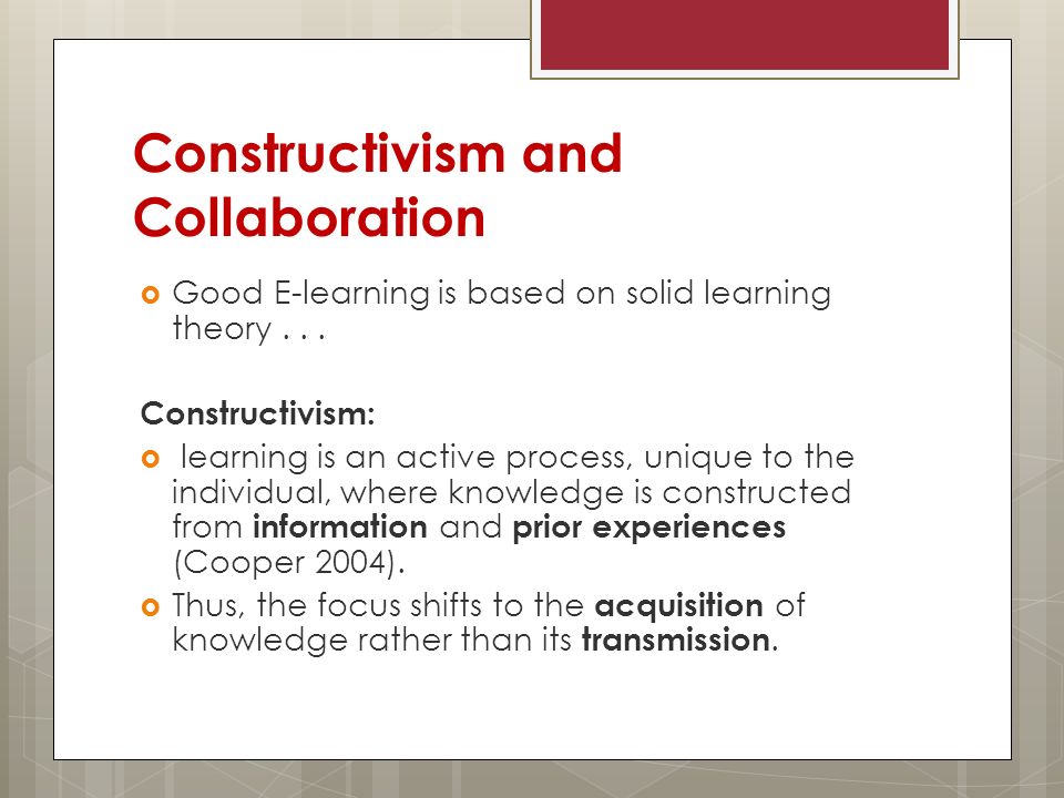 Constructivism and Collaboration Good E-learning is based on solid learning theory...