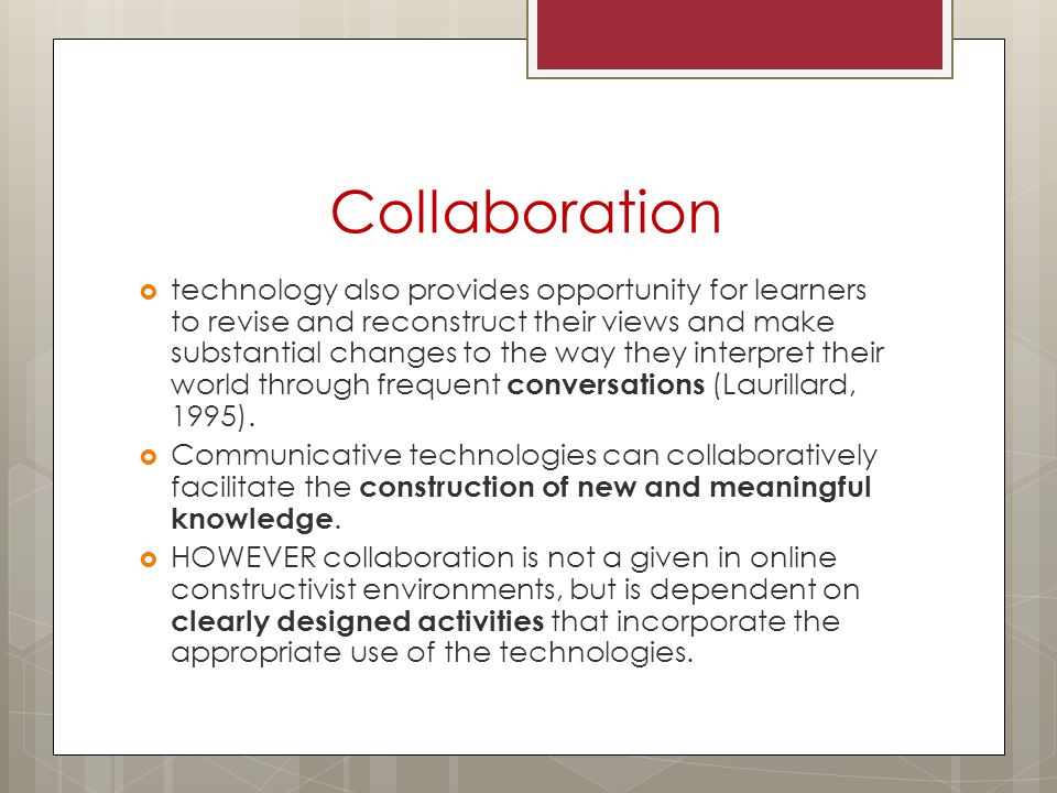 Collaboration technology also provides opportunity for learners to revise and reconstruct their views and make substantial changes to the way they interpret their world through frequent conversations (Laurillard, 1995).