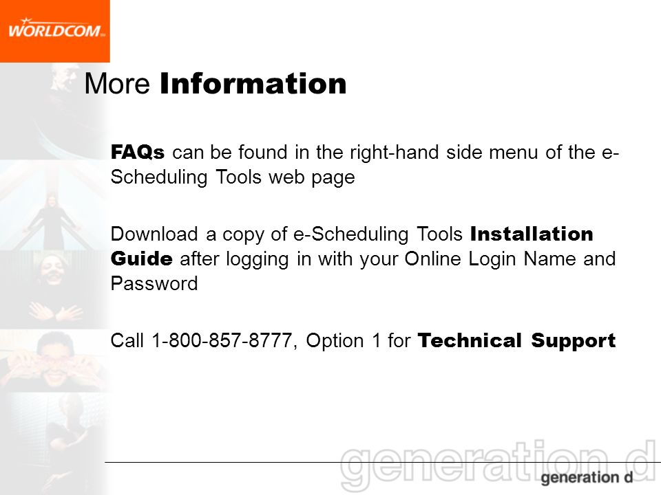 More Information FAQs can be found in the right-hand side menu of the e- Scheduling Tools web page Download a copy of e-Scheduling Tools Installation Guide after logging in with your Online Login Name and Password Call , Option 1 for Technical Support