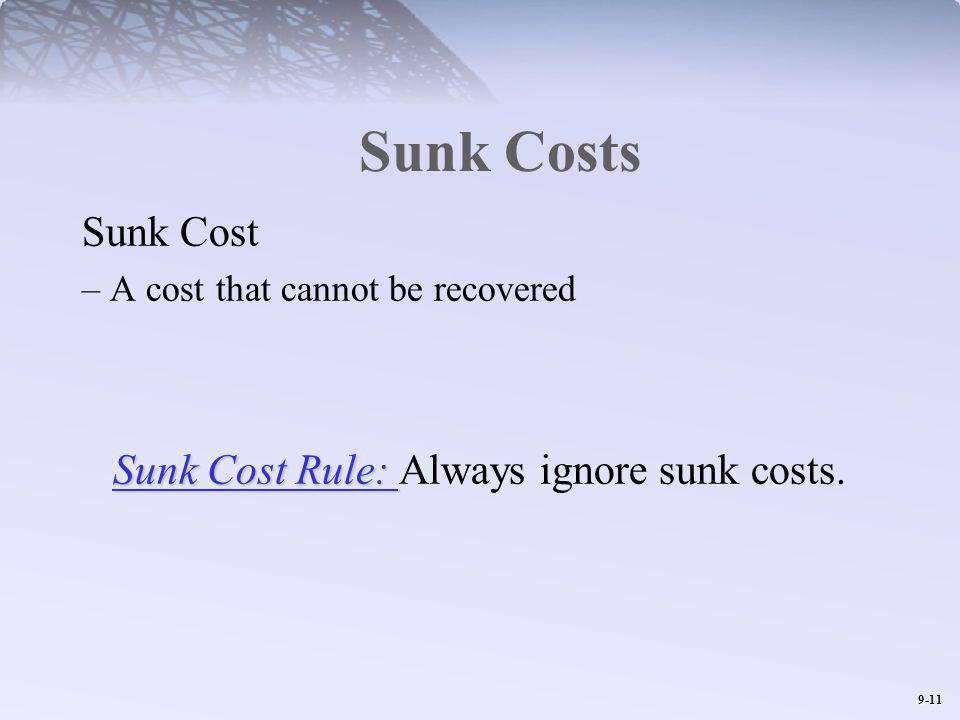 9-11 Sunk Costs Sunk Cost – A cost that cannot be recovered Sunk Cost Rule: Sunk Cost Rule: Always ignore sunk costs.