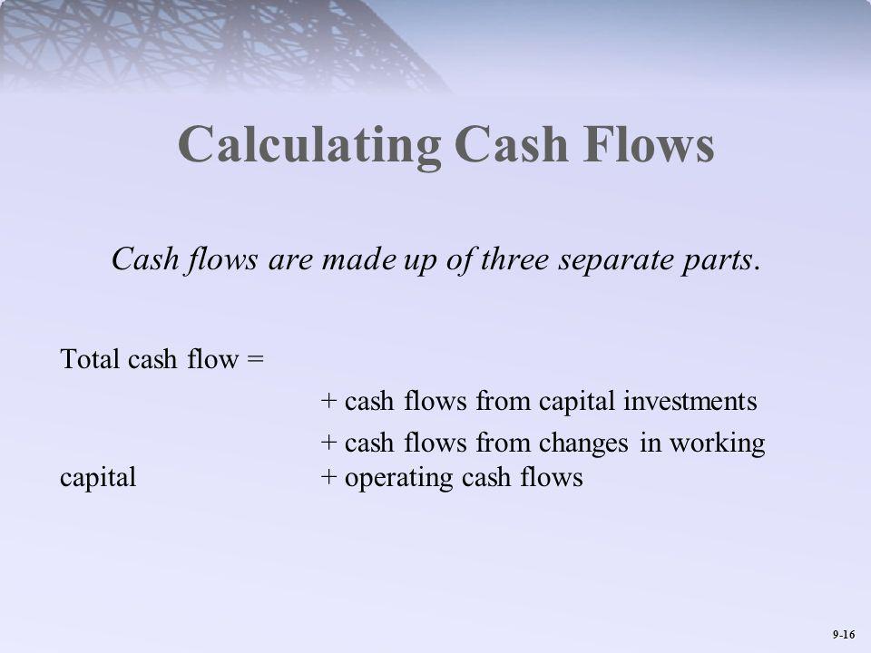 9-16 Calculating Cash Flows Cash flows are made up of three separate parts.