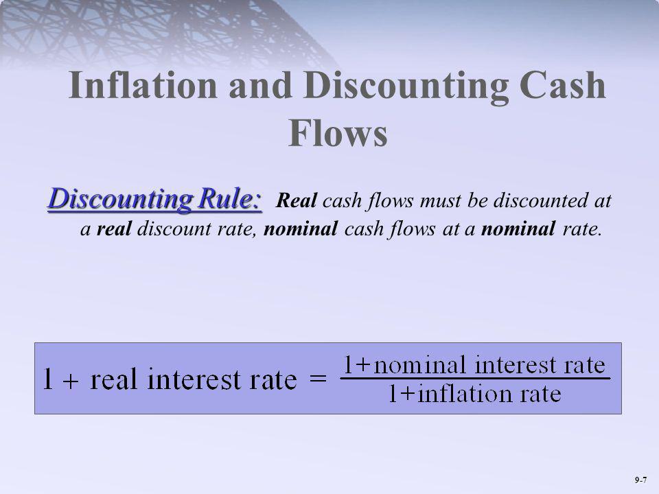 9-7 Inflation and Discounting Cash Flows Discounting Rule: Discounting Rule: Real cash flows must be discounted at a real discount rate, nominal cash flows at a nominal rate.