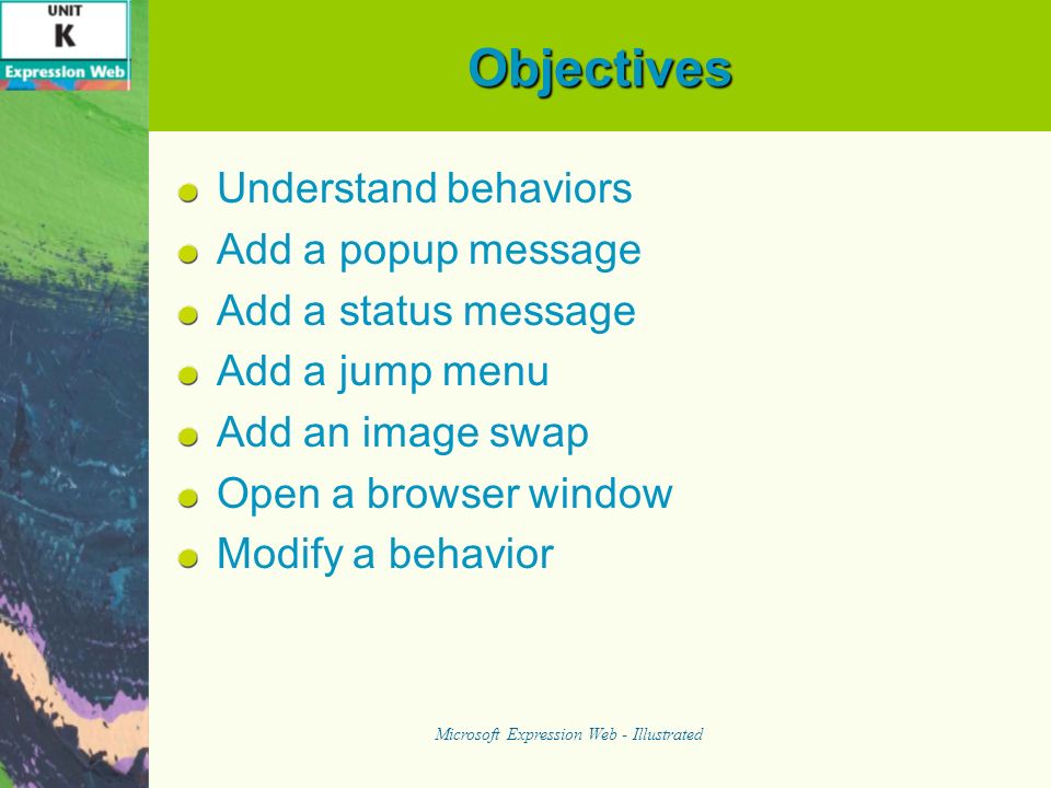 Objectives Understand behaviors Add a popup message Add a status message Add a jump menu Add an image swap Open a browser window Modify a behavior Microsoft Expression Web - Illustrated