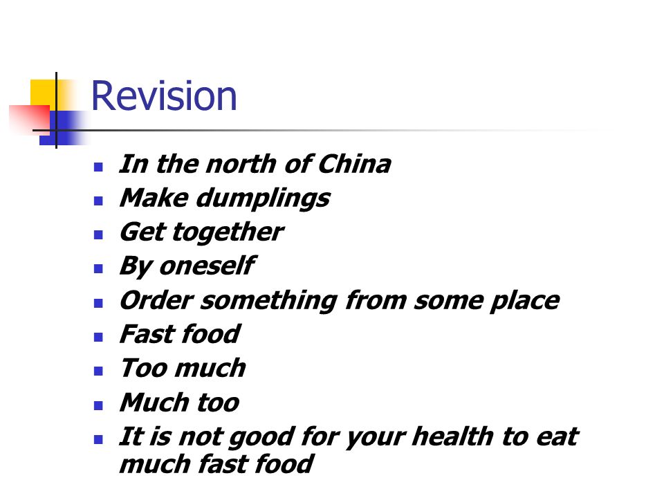 Revision In the north of China Make dumplings Get together By oneself Order something from some place Fast food Too much Much too It is not good for your health to eat much fast food