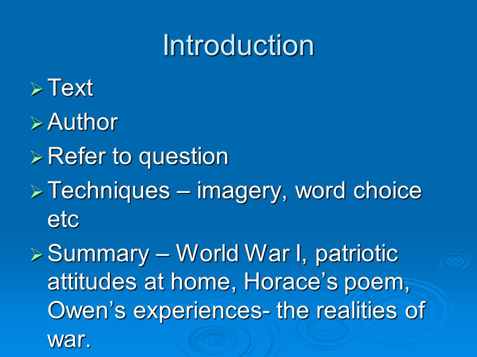 Introduction Text Text Author Author Refer to question Refer to question Techniques – imagery, word choice etc Techniques – imagery, word choice etc Summary – World War I, patriotic attitudes at home, Horaces poem, Owens experiences- the realities of war.