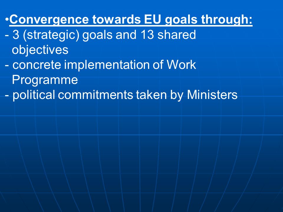 Convergence towards EU goals through: - 3 (strategic) goals and 13 shared objectives - concrete implementation of Work Programme - political commitments taken by Ministers