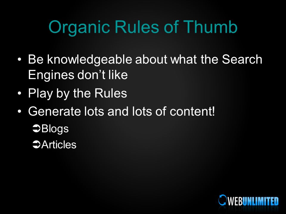 Organic Rules of Thumb Be knowledgeable about what the Search Engines dont like Play by the Rules Generate lots and lots of content.