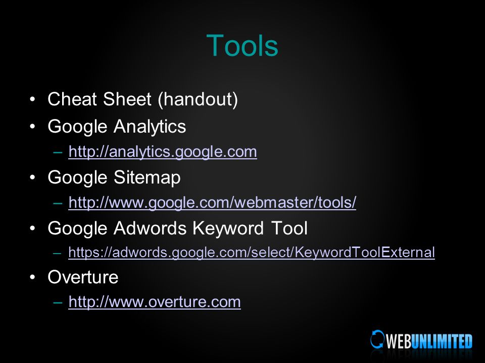 Tools Cheat Sheet (handout) Google Analytics –  Google Sitemap –  Google Adwords Keyword Tool –  Overture –