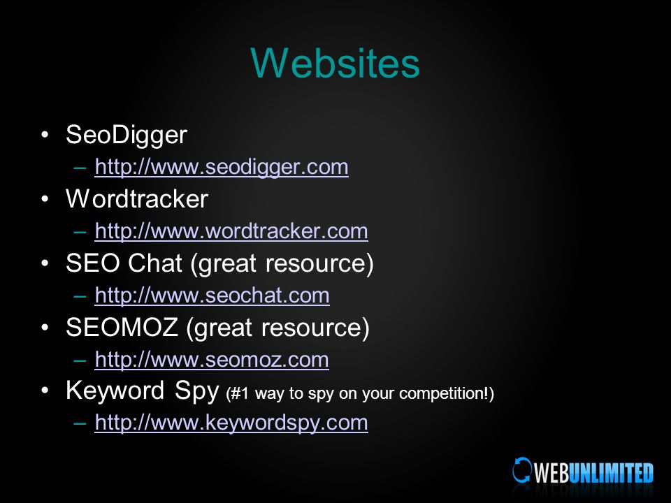 Websites SeoDigger –  Wordtracker –  SEO Chat (great resource) –  SEOMOZ (great resource) –  Keyword Spy (#1 way to spy on your competition!) –